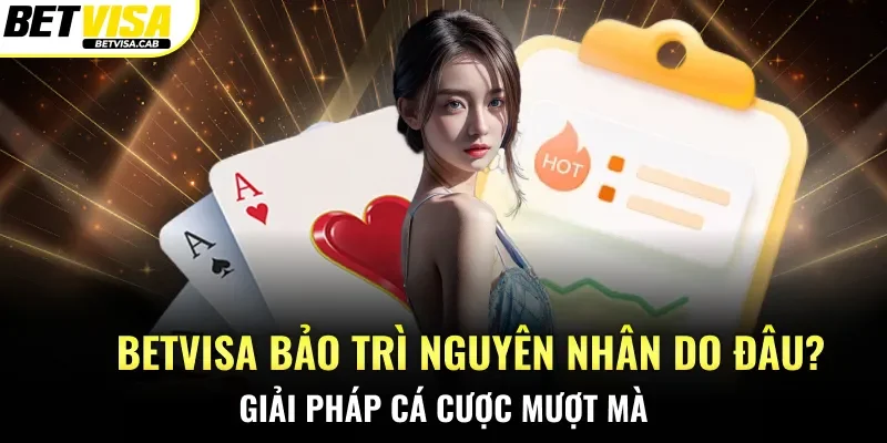Giải Đáp Thắc Mắc Betvisa Bảo Trì Nguyên Nhân Do Đâu
