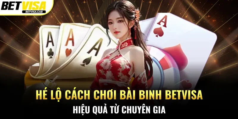 Hé Lộ 3 Cách Chơi Bài Binh Betvisa Hiệu Quả Từ Chuyên Gia
