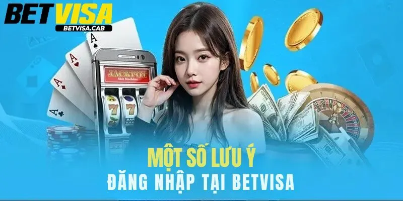 Những lưu ý khi thực hiện theo hướng dẫn đăng nhập Betvisa